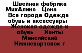 Швейная фабрика МихАлина › Цена ­ 999 - Все города Одежда, обувь и аксессуары » Женская одежда и обувь   . Ханты-Мансийский,Нижневартовск г.